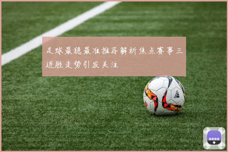 足球最稳最准推荐解析焦点赛事三连胜走势引发关注