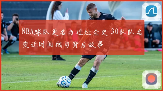 NBA球队更名与迁址全史 30队队名变迁时间线与背后故事
