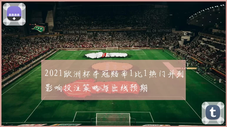 2021欧洲杯夺冠赔率1比1热门并列影响投注策略与出线预期