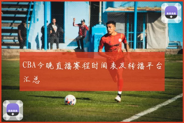 CBA今晚直播赛程时间表及转播平台汇总