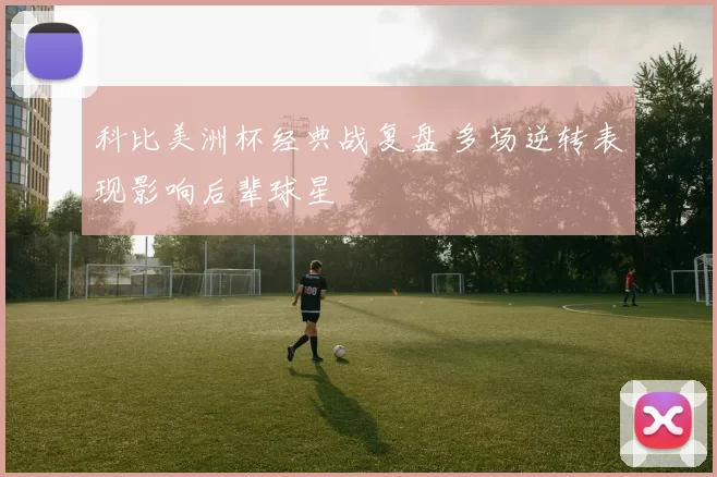 科比美洲杯经典战复盘 多场逆转表现影响后辈球星