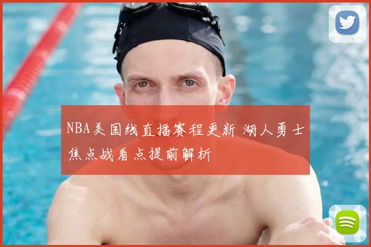 NBA美国线直播赛程更新 湖人勇士焦点战看点提前解析