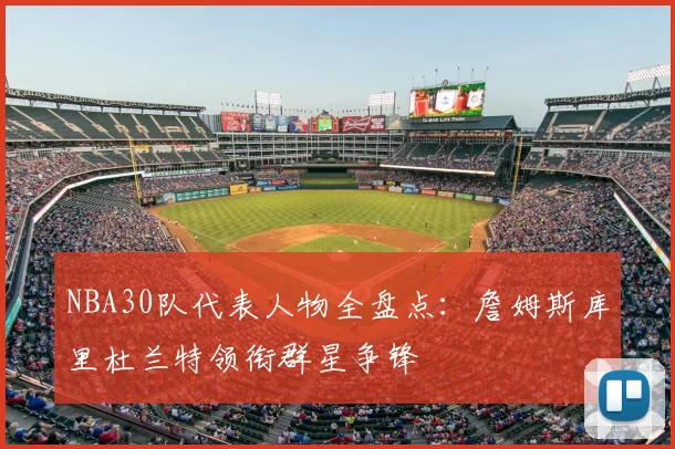 NBA30队代表人物全盘点：詹姆斯库里杜兰特领衔群星争锋