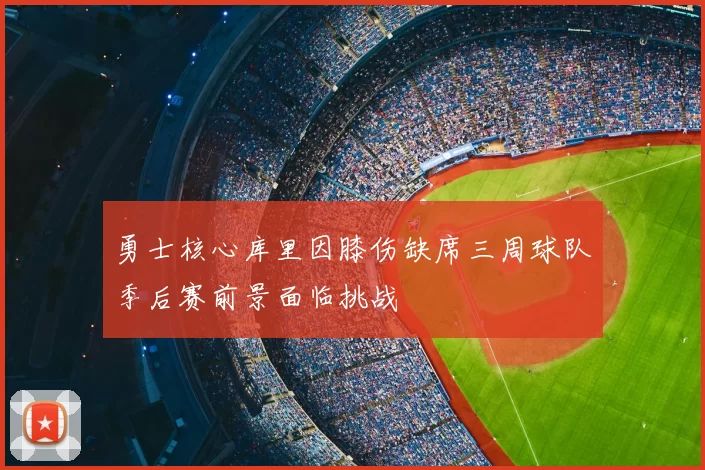 勇士核心库里因膝伤缺席三周球队季后赛前景面临挑战