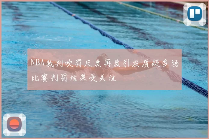 NBA裁判吹罚尺度再度引发质疑多场比赛判罚结果受关注