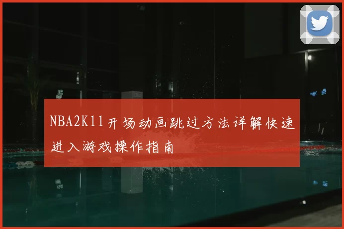 NBA2K11开场动画跳过方法详解快速进入游戏操作指南