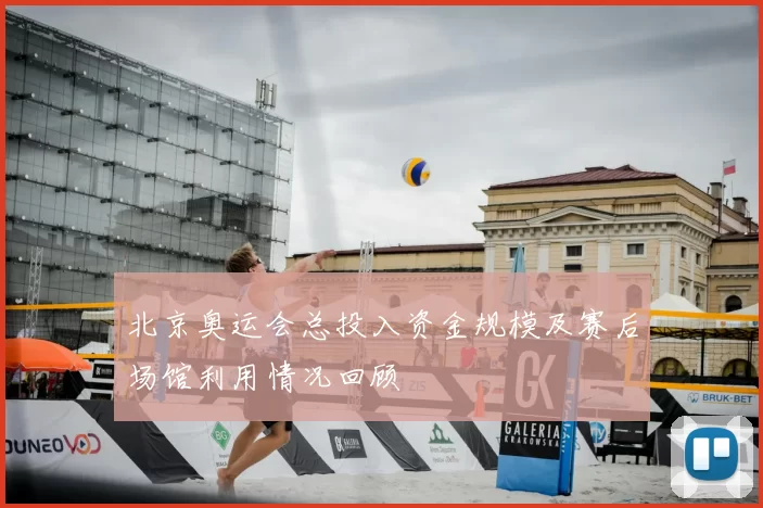 北京奥运会总投入资金规模及赛后场馆利用情况回顾