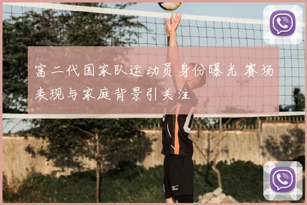 富二代国家队运动员身份曝光 赛场表现与家庭背景引关注