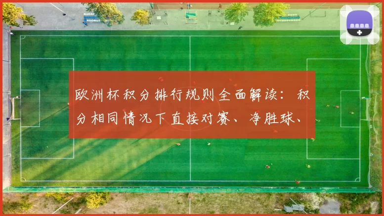欧洲杯积分排行规则全面解读:积分相同情况下直接对赛、净胜球、公平竞赛扣分与晋级名额排序影响及最佳小组第三比较方式