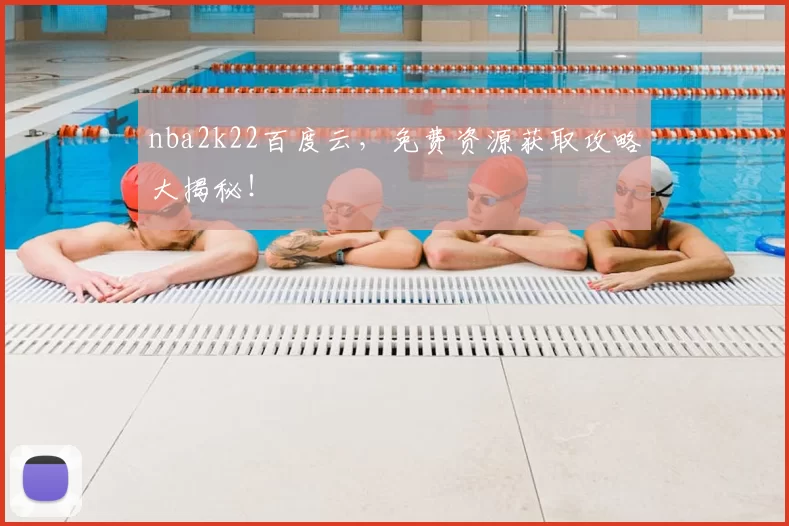 nba2k22百度云，免费资源获取攻略大揭秘！