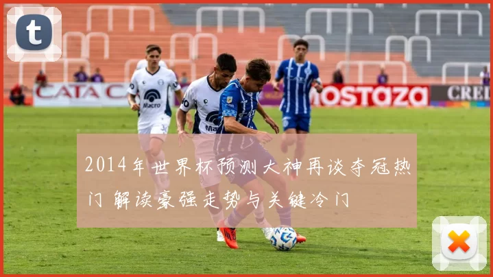 2014年世界杯预测大神再谈夺冠热门 解读豪强走势与关键冷门
