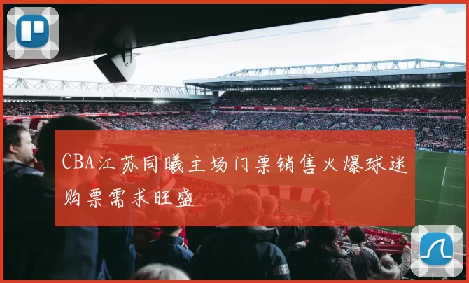 CBA江苏同曦主场门票销售火爆球迷购票需求旺盛