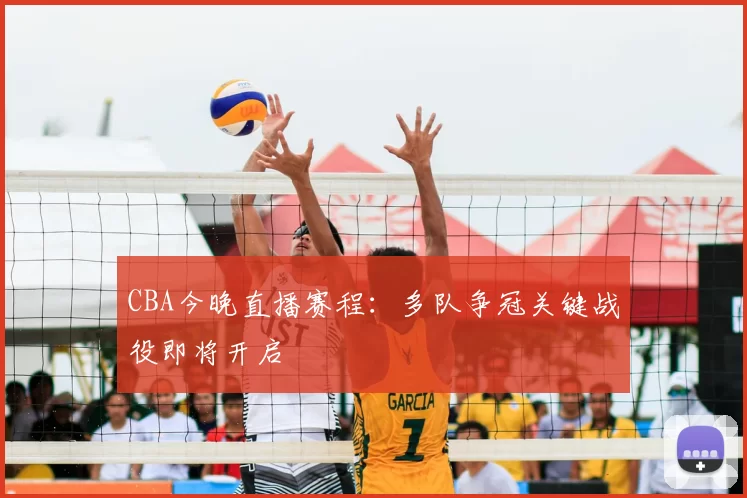 CBA今晚直播赛程：多队争冠关键战役即将开启