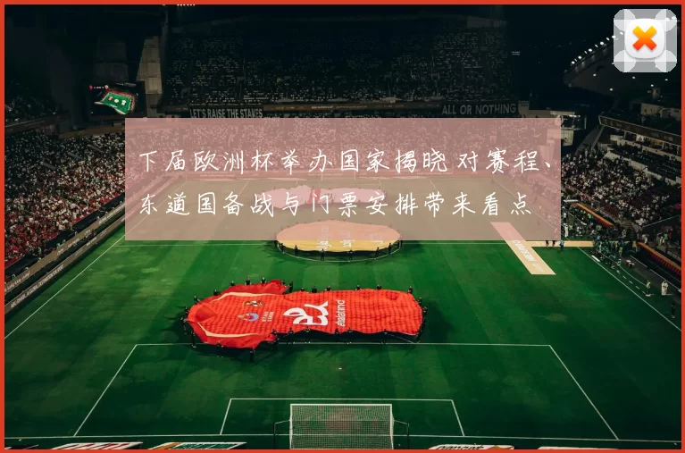 下届欧洲杯举办国家揭晓 对赛程、东道国备战与门票安排带来看点