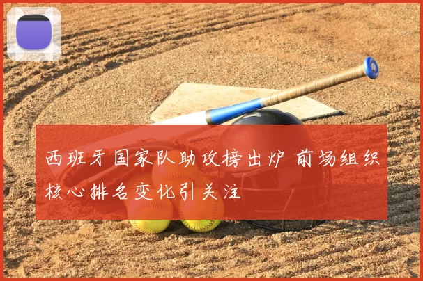 西班牙国家队助攻榜出炉 前场组织核心排名变化引关注