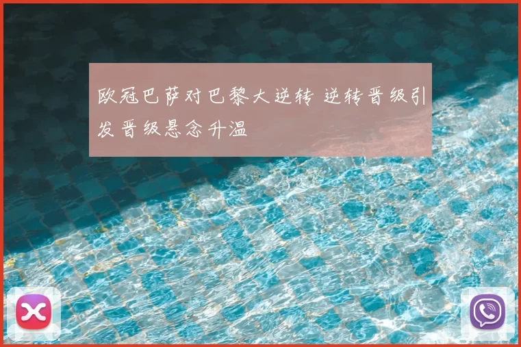 欧冠巴萨对巴黎大逆转 逆转晋级引发晋级悬念升温