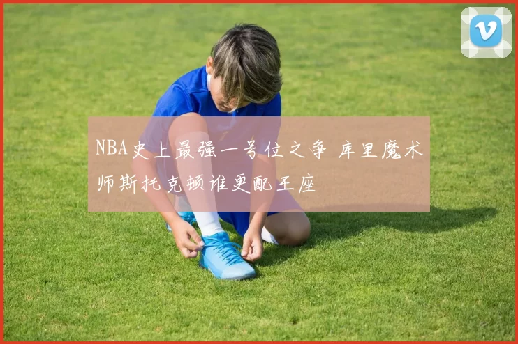 NBA史上最强一号位之争 库里魔术师斯托克顿谁更配王座