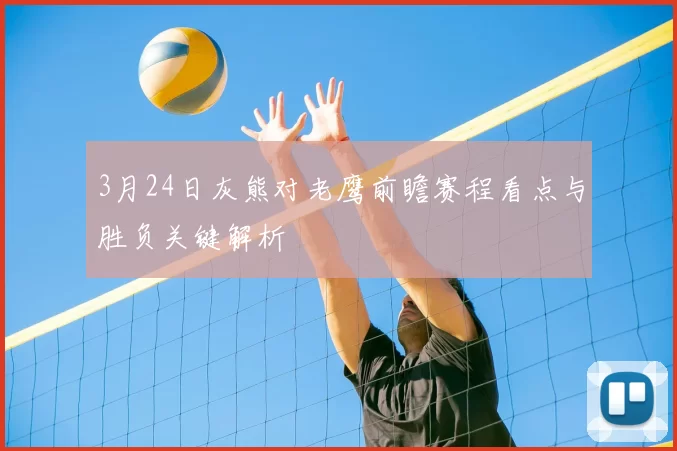 3月24日灰熊对老鹰前瞻赛程看点与胜负关键解析