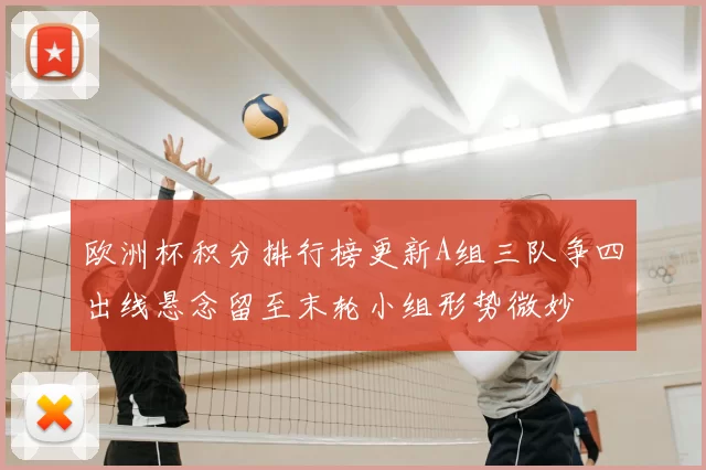 欧洲杯积分排行榜更新A组三队争四出线悬念留至末轮小组形势微妙
