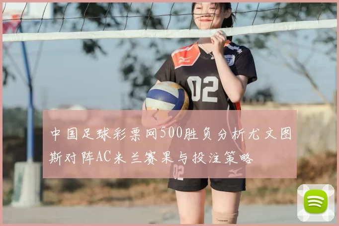 中国足球彩票网500胜负分析尤文图斯对阵AC米兰赛果与投注策略