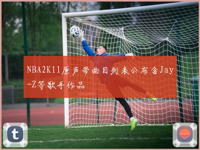 NBA2K11原声带曲目列表公布含Jay-Z等歌手作品