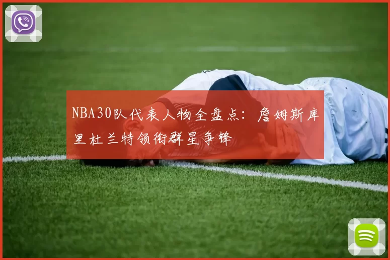 NBA30队代表人物全盘点：詹姆斯库里杜兰特领衔群星争锋