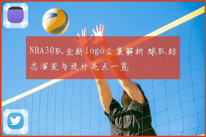 NBA30队全新logo合集解析 球队标志演变与设计亮点一览