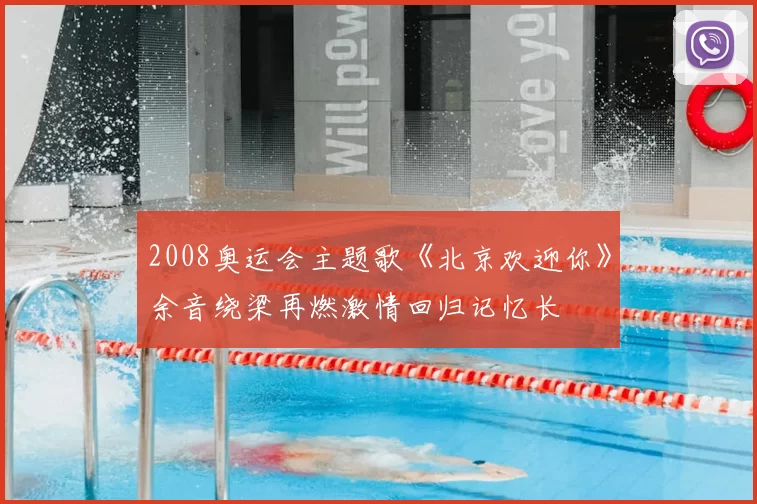 2008奥运会主题歌《北京欢迎你》余音绕梁再燃激情回归记忆长