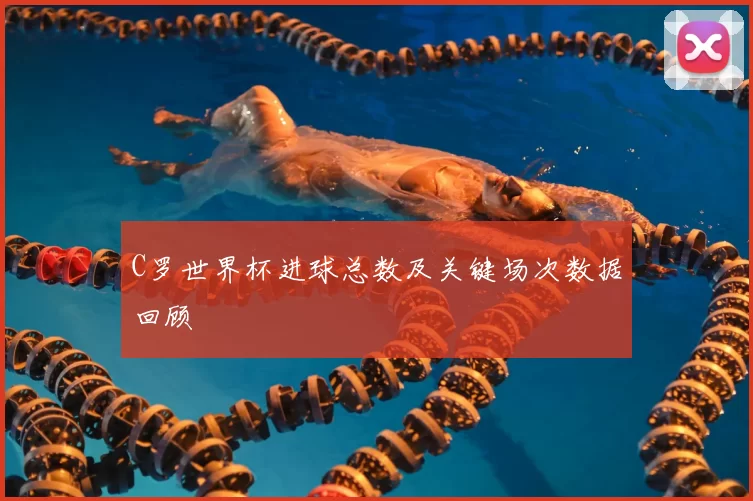 C罗世界杯进球总数及关键场次数据回顾
