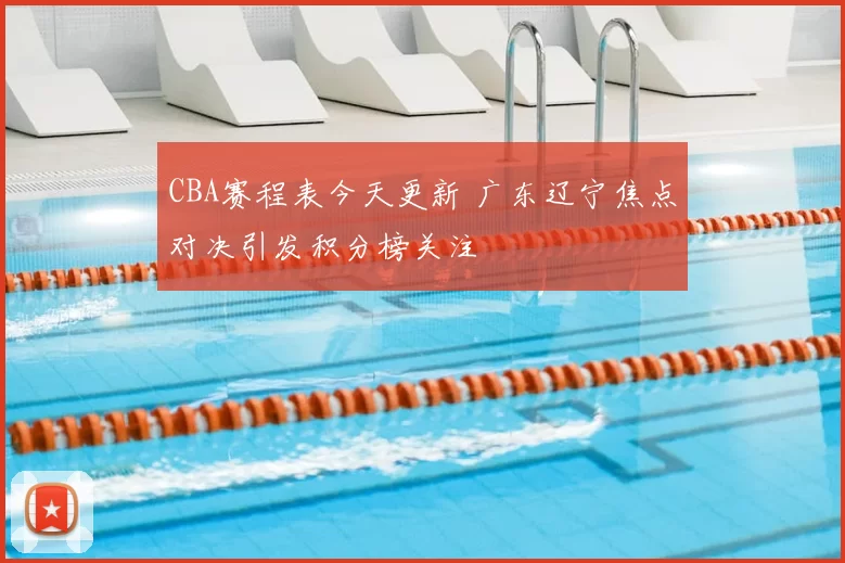 CBA赛程表今天更新 广东辽宁焦点对决引发积分榜关注