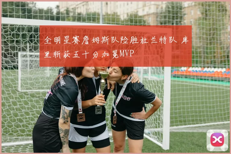 全明星赛詹姆斯队险胜杜兰特队 库里斩获五十分加冕MVP