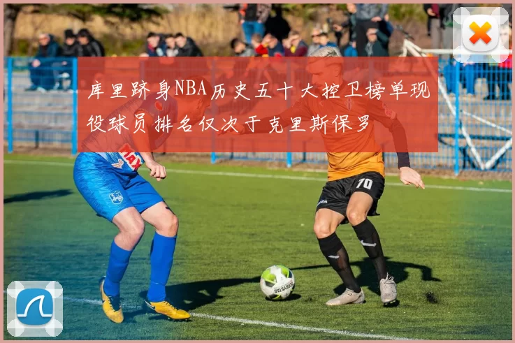 库里跻身NBA历史五十大控卫榜单现役球员排名仅次于克里斯保罗