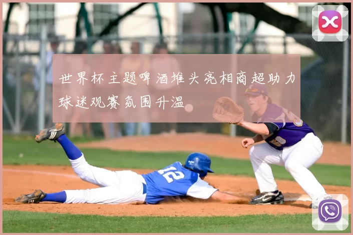 世界杯主题啤酒堆头亮相商超助力球迷观赛氛围升温