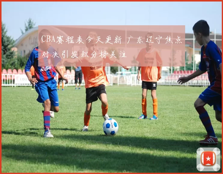 CBA赛程表今天更新 广东辽宁焦点对决引发积分榜关注