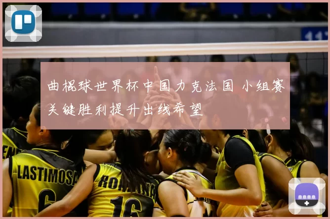 曲棍球世界杯中国力克法国 小组赛关键胜利提升出线希望