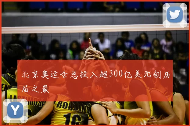 北京奥运会总投入超300亿美元创历届之最