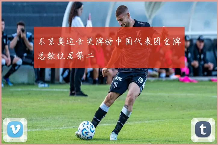 东京奥运会奖牌榜中国代表团金牌总数位居第二