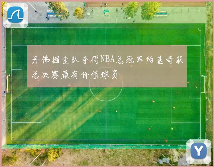 丹佛掘金队夺得NBA总冠军约基奇获总决赛最有价值球员