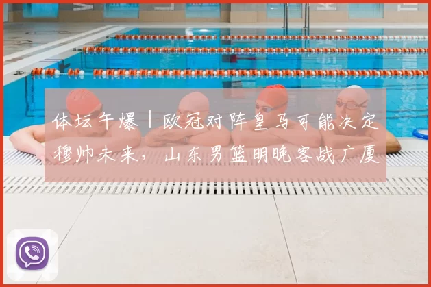 体坛午爆｜欧冠对阵皇马可能决定穆帅未来，山东男篮明晚客战广厦