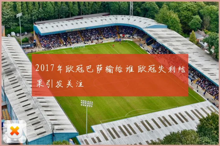 2017年欧冠巴萨输给谁 欧冠失利结果引发关注