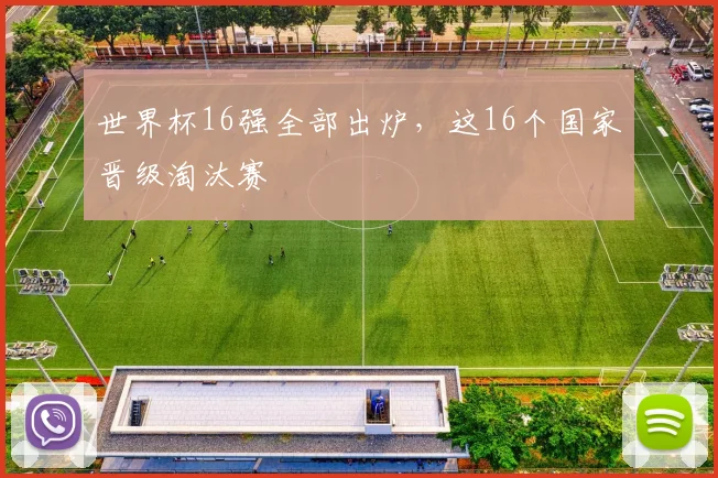 世界杯16强全部出炉，这16个国家晋级淘汰赛