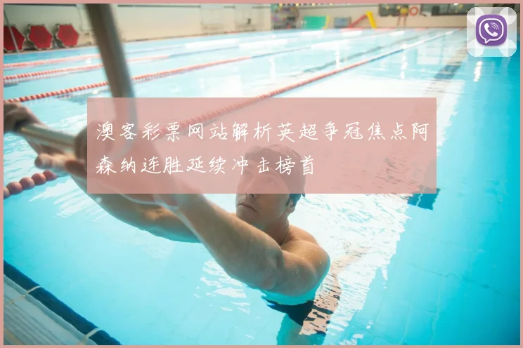 澳客彩票网站解析英超争冠焦点阿森纳连胜延续冲击榜首