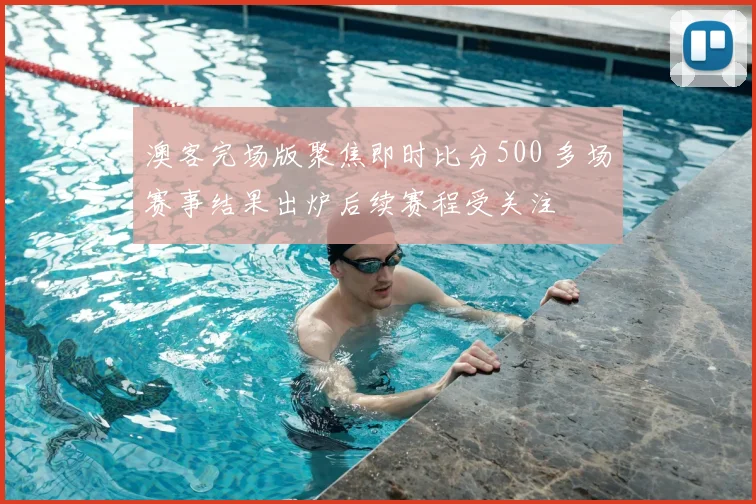 澳客完场版聚焦即时比分500 多场赛事结果出炉后续赛程受关注