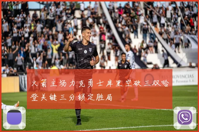火箭主场力克勇士库里空砍三双哈登关键三分锁定胜局