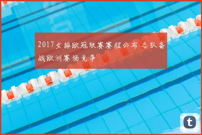 2017女排欧冠联赛赛程公布 各队备战欧洲赛场竞争