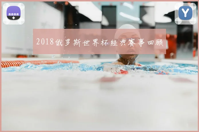 2018俄罗斯世界杯经典赛事回顾