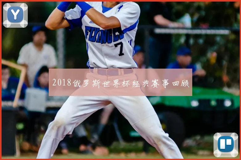 2018俄罗斯世界杯经典赛事回顾