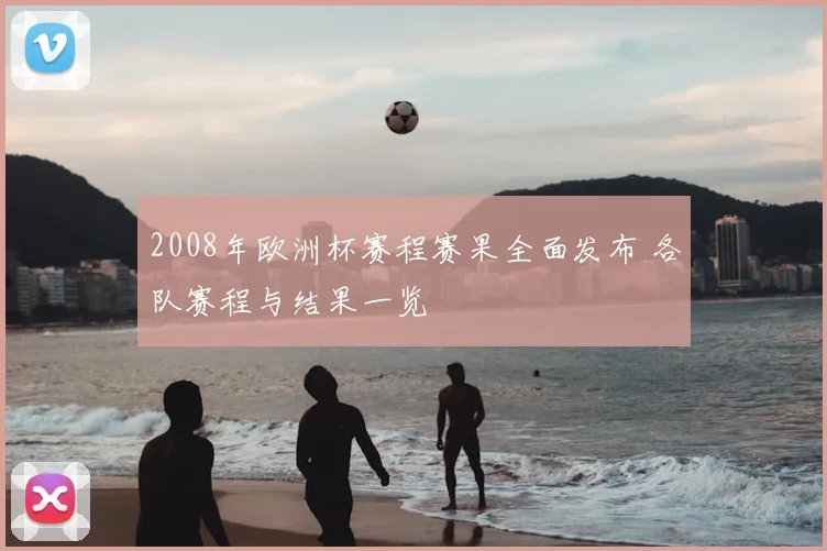 2008年欧洲杯赛程赛果全面发布 各队赛程与结果一览