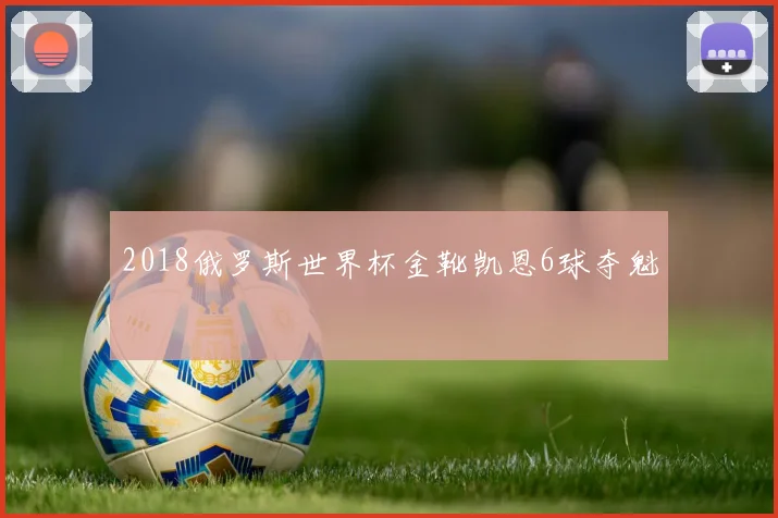 2018俄罗斯世界杯金靴凯恩6球夺魁
