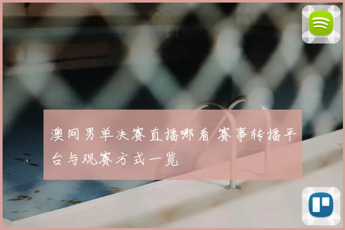 澳网男单决赛直播哪看 赛事转播平台与观赛方式一览